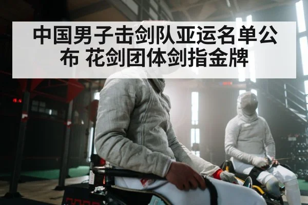 中国男子击剑队亚运名单公布 花剑团体剑指金牌