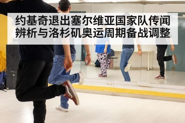 约基奇退出塞尔维亚国家队传闻辨析与洛杉矶奥运周期备战调整