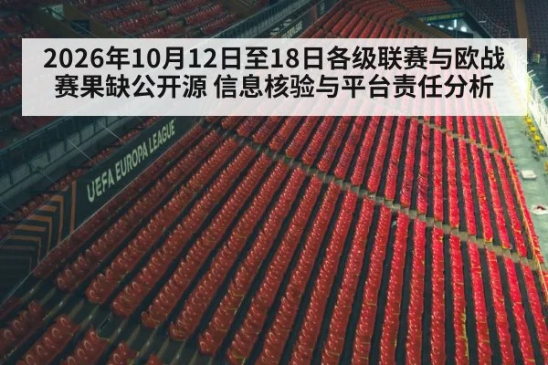 2026年10月12日至18日各级联赛与欧战赛果缺公开源 信息核验与平台责任分析